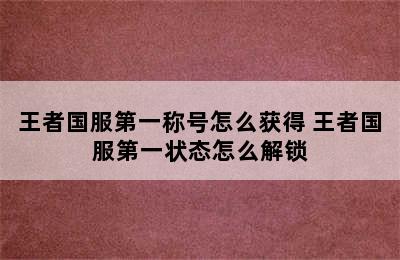 王者国服第一称号怎么获得 王者国服第一状态怎么解锁